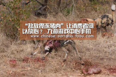 “敌敌畏冻猪肉”让消费者何以放心?_九游游戏中心手机版(图1) 九游游戏平台官网