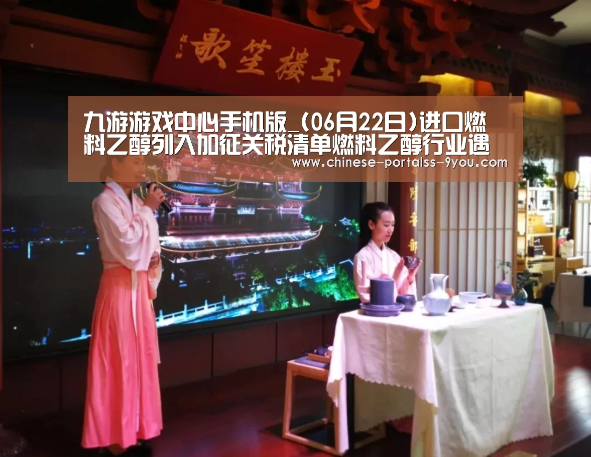 九游游戏中心手机版_(06月22日)进口燃料乙醇列入加征关税清单燃料乙醇行业遇风口(图1) 九游官网下载