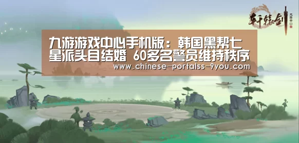 九游游戏中心手机版:韩国黑帮七星派头目结婚 60多名警员维持秩序(现场图)(图1) 九游游戏盒子下载