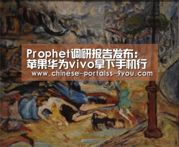 Prophet调研报告发布:苹果华为vivo拿下手机行业前三‘九游官网下载’(图1) 九游游戏平台官网