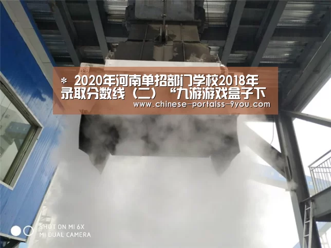 *
2020年河南单招部门学校2018年录取分数线(二)“九游游戏盒子下载”(图3) 九游游戏盒子下载
