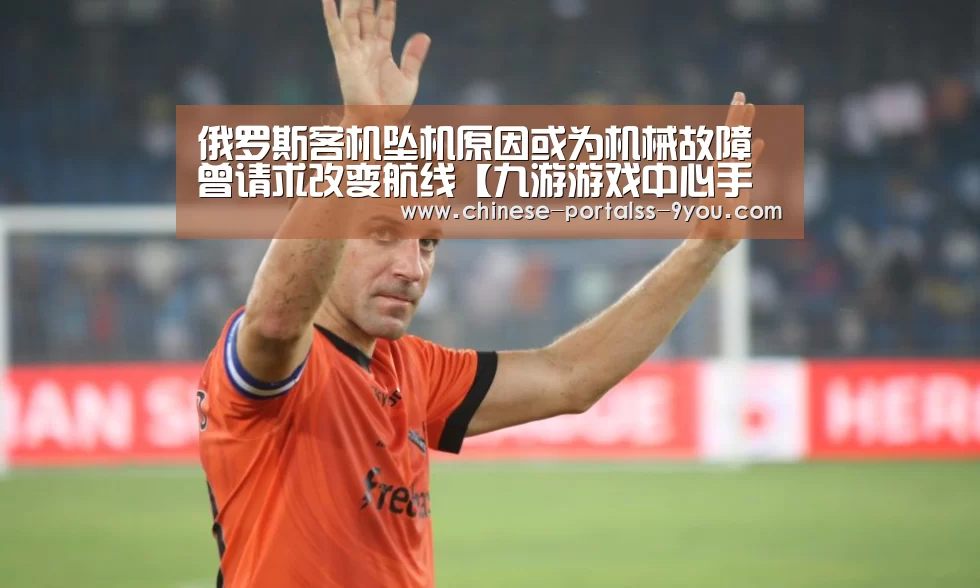 俄罗斯客机坠机原因或为机械故障 曾请求改变航线【九游游戏中心手机版】(图1) 九游游戏平台官网