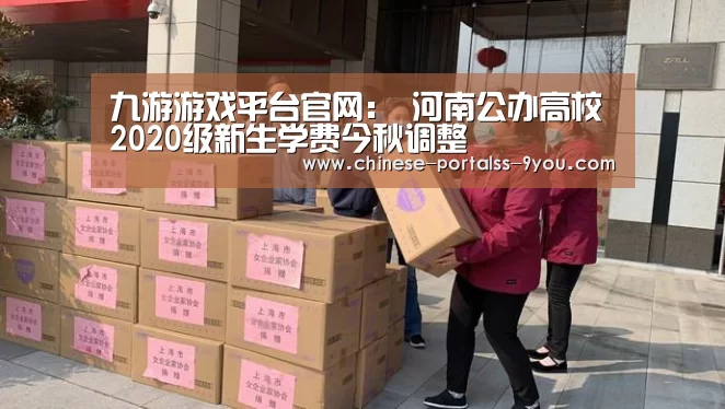 九游游戏平台官网:
河南公办高校2020级新生学费今秋调整(图1) 九游游戏盒子下载