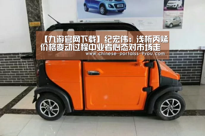 【九游官网下载】纪宏伟:浅析丙烯价格变动过程中业者心态对市场走势带来的影响(图1) 九游游戏中心手机版