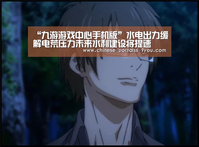 “九游游戏中心手机版”水电出力缓解电荒压力未来水利建设将提速(图1) 九游游戏平台官网