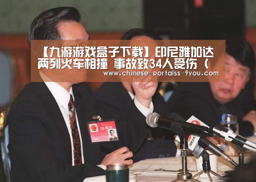 【九游游戏盒子下载】印尼雅加达两列火车相撞 事故致34人受伤(现场图)(图2) 九游游戏平台官网