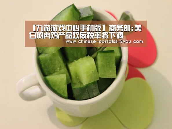 【九游游戏中心手机版】商务部:美白羽肉鸡产品双反税率将下调(图2) 九游游戏平台官网