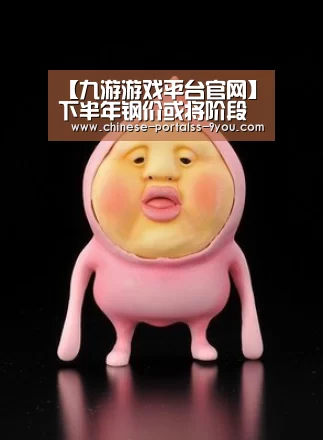 【九游游戏平台官网】下半年钢价或将阶段性上涨(图3) 九游官网下载